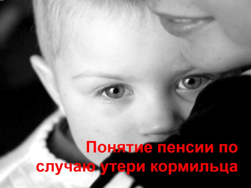 Понятие пенсии по случаю утери кормильца Понятие пенсии по случаю утери кормильца